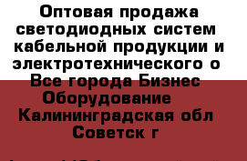 Оптовая продажа светодиодных систем, кабельной продукции и электротехнического о - Все города Бизнес » Оборудование   . Калининградская обл.,Советск г.